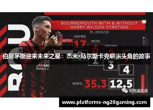 伯恩茅斯迎来未来之星：杰米·马尔斯卡克崭露头角的故事