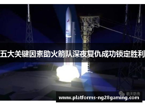 五大关键因素助火箭队深夜复仇成功锁定胜利
