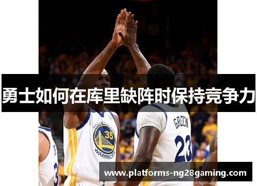 勇士如何在库里缺阵时保持竞争力