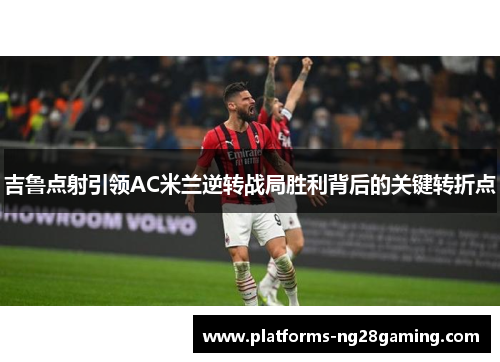 吉鲁点射引领AC米兰逆转战局胜利背后的关键转折点