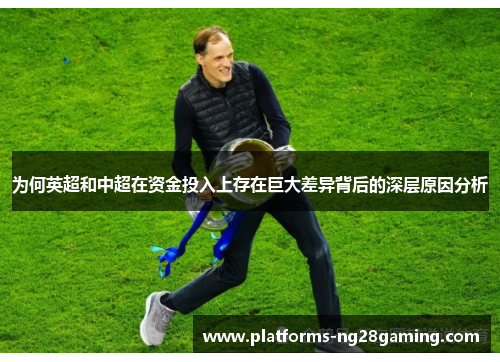 为何英超和中超在资金投入上存在巨大差异背后的深层原因分析