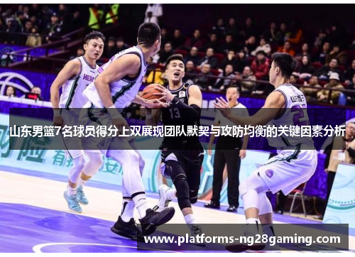 山东男篮7名球员得分上双展现团队默契与攻防均衡的关键因素分析