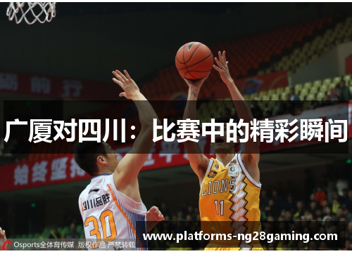 广厦对四川：比赛中的精彩瞬间
