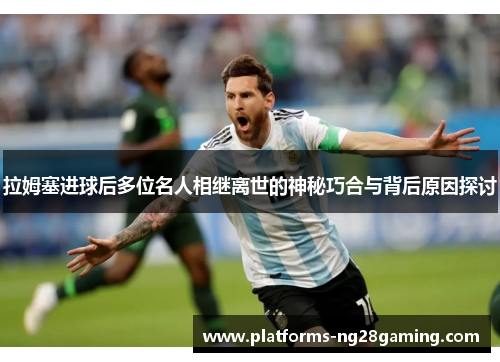 拉姆塞进球后多位名人相继离世的神秘巧合与背后原因探讨