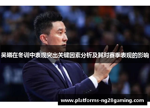 吴曦在冬训中表现突出关键因素分析及其对赛季表现的影响