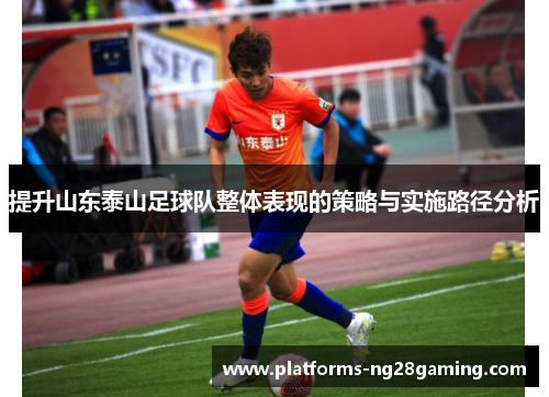 提升山东泰山足球队整体表现的策略与实施路径分析