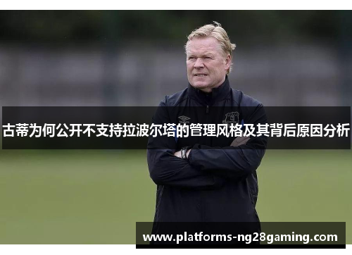 古蒂为何公开不支持拉波尔塔的管理风格及其背后原因分析