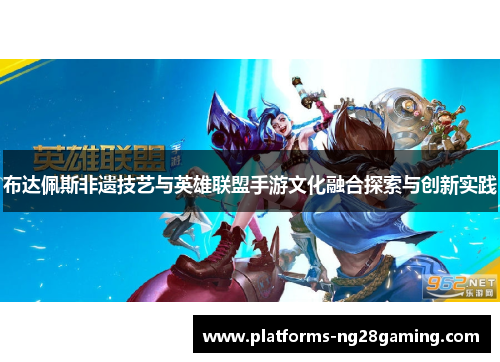 布达佩斯非遗技艺与英雄联盟手游文化融合探索与创新实践
