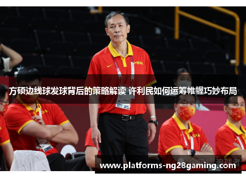 方硕边线球发球背后的策略解读 许利民如何运筹帷幄巧妙布局