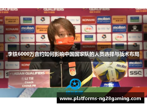 李铁6000万合约如何影响中国国家队的人员选择与战术布局