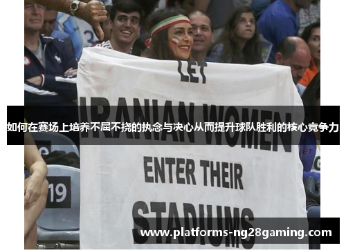 如何在赛场上培养不屈不挠的执念与决心从而提升球队胜利的核心竞争力