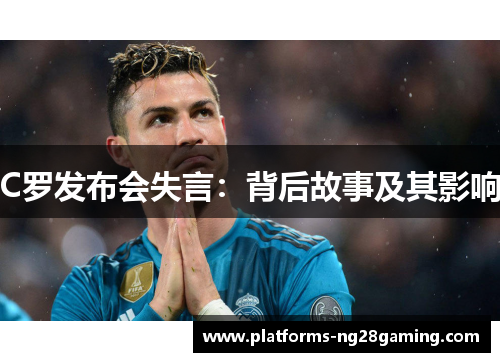 C罗发布会失言：背后故事及其影响
