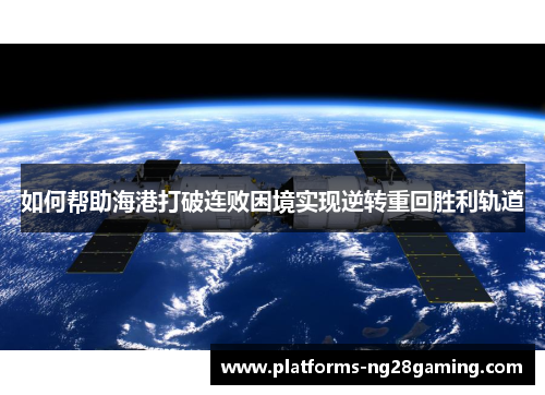 如何帮助海港打破连败困境实现逆转重回胜利轨道