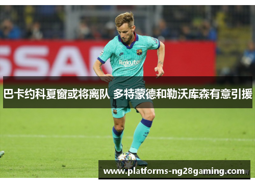 巴卡约科夏窗或将离队 多特蒙德和勒沃库森有意引援