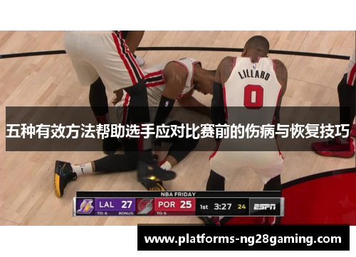 五种有效方法帮助选手应对比赛前的伤病与恢复技巧