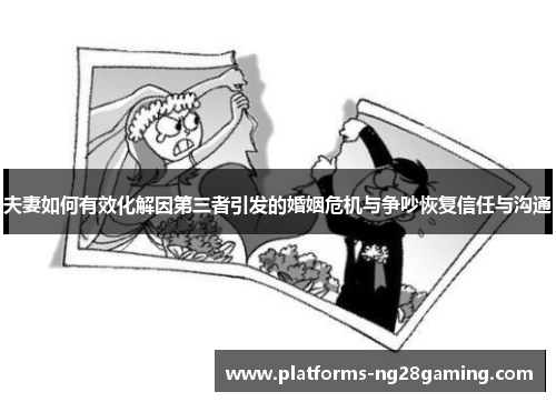 夫妻如何有效化解因第三者引发的婚姻危机与争吵恢复信任与沟通