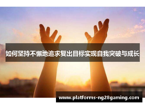 如何坚持不懈地追求复出目标实现自我突破与成长