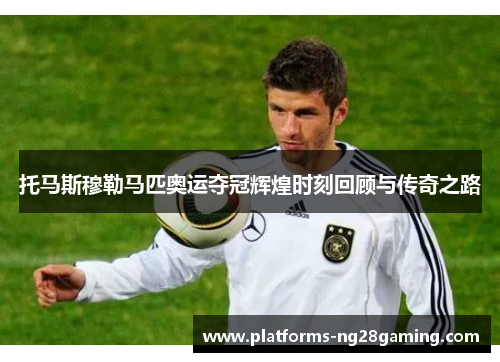 托马斯穆勒马匹奥运夺冠辉煌时刻回顾与传奇之路