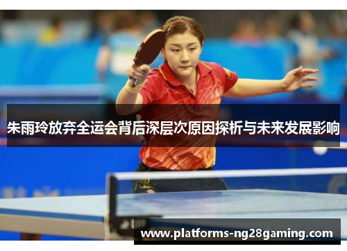 朱雨玲放弃全运会背后深层次原因探析与未来发展影响