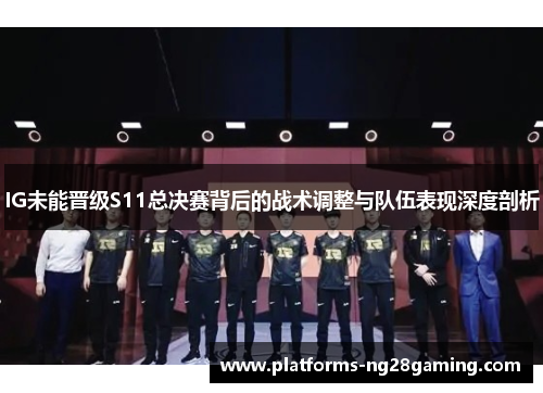 IG未能晋级S11总决赛背后的战术调整与队伍表现深度剖析