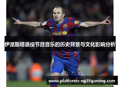 伊涅斯塔退役节目音乐的历史背景与文化影响分析