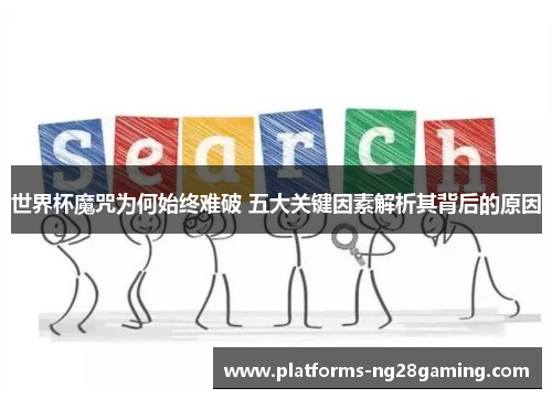 世界杯魔咒为何始终难破 五大关键因素解析其背后的原因