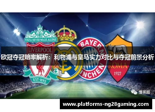 欧冠夺冠赔率解析：利物浦与皇马实力对比与夺冠前景分析
