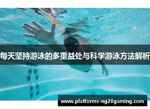 每天坚持游泳的多重益处与科学游泳方法解析