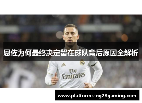 恩佐为何最终决定留在球队背后原因全解析