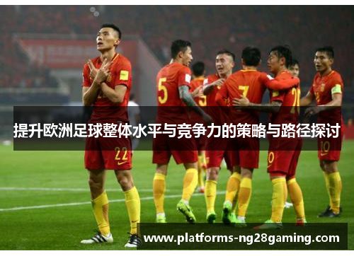 提升欧洲足球整体水平与竞争力的策略与路径探讨