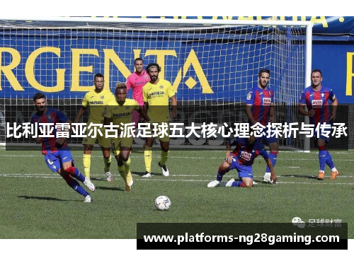 比利亚雷亚尔古派足球五大核心理念探析与传承