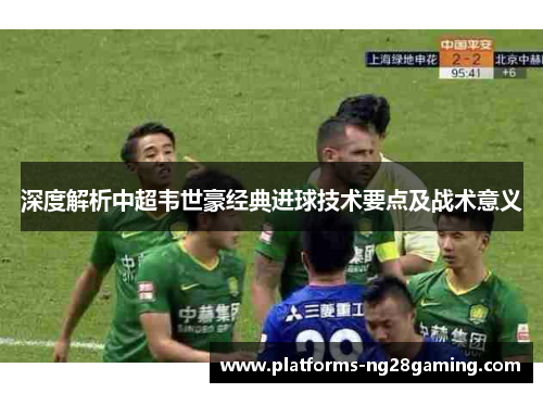 深度解析中超韦世豪经典进球技术要点及战术意义