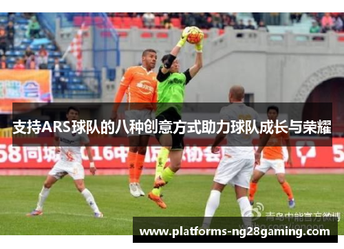 支持ARS球队的八种创意方式助力球队成长与荣耀
