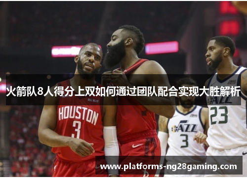 火箭队8人得分上双如何通过团队配合实现大胜解析