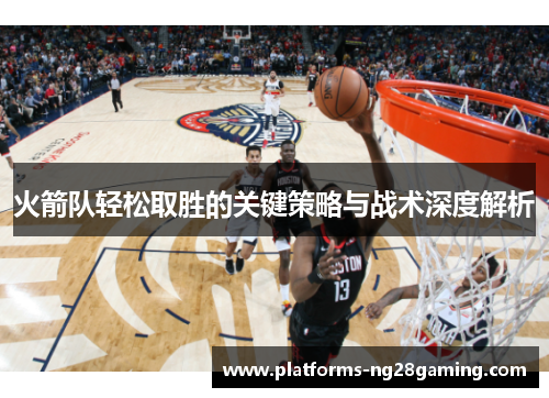 火箭队轻松取胜的关键策略与战术深度解析