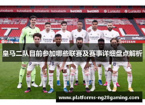 皇马二队目前参加哪些联赛及赛事详细盘点解析