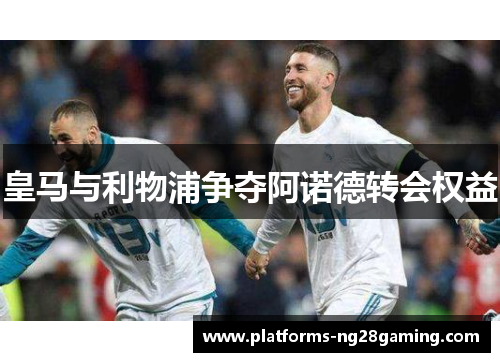 皇马与利物浦争夺阿诺德转会权益