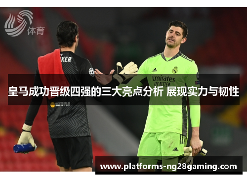 皇马成功晋级四强的三大亮点分析 展现实力与韧性