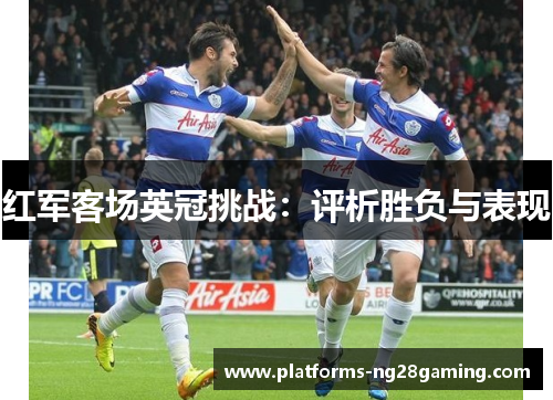 红军客场英冠挑战：评析胜负与表现
