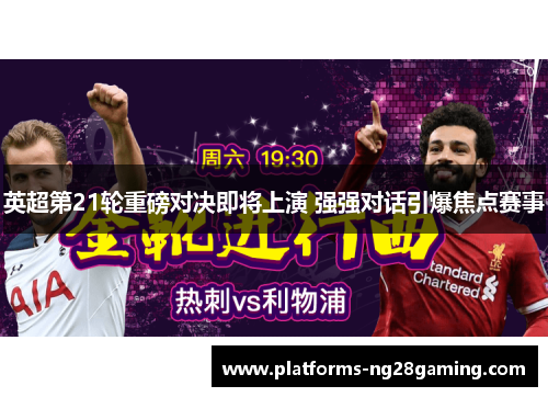 英超第21轮重磅对决即将上演 强强对话引爆焦点赛事