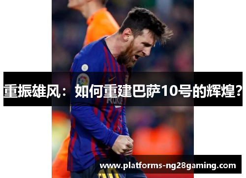 重振雄风：如何重建巴萨10号的辉煌？