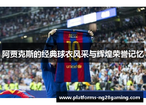阿贾克斯的经典球衣风采与辉煌荣誉记忆