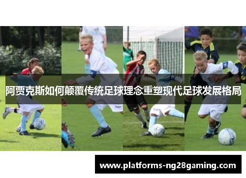 阿贾克斯如何颠覆传统足球理念重塑现代足球发展格局