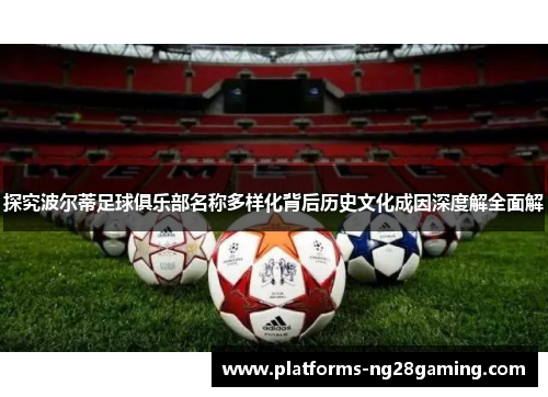 探究波尔蒂足球俱乐部名称多样化背后历史文化成因深度解全面解