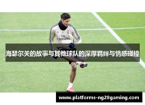 海瑟尔关的故事与其他球队的深厚羁绊与情感碰撞