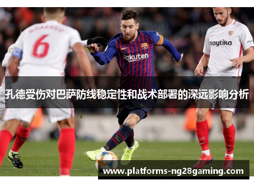 孔德受伤对巴萨防线稳定性和战术部署的深远影响分析