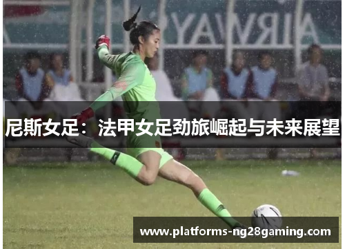 尼斯女足：法甲女足劲旅崛起与未来展望