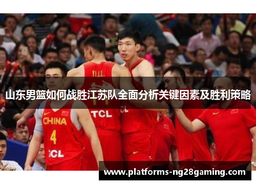 山东男篮如何战胜江苏队全面分析关键因素及胜利策略