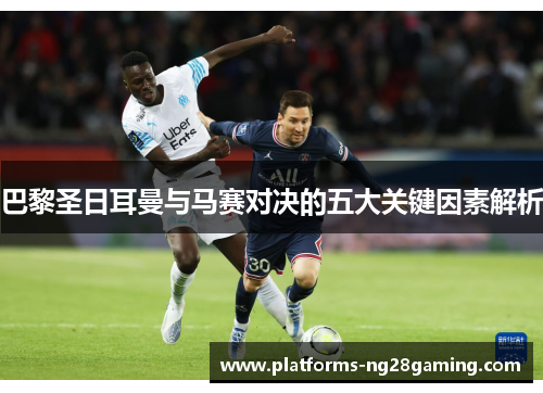 巴黎圣日耳曼与马赛对决的五大关键因素解析