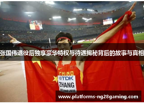 张国伟退役后独享豪华特权与待遇揭秘背后的故事与真相 张国伟退役后独享豪华特权与待遇揭秘背后的故事与真相